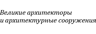 Великие архитекторы и архитектурные сооружения
